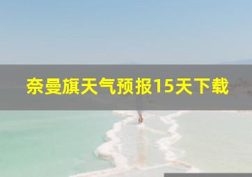 奈曼旗天气预报15天下载