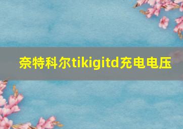 奈特科尔tikigitd充电电压