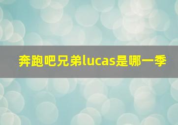 奔跑吧兄弟lucas是哪一季