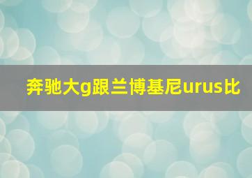 奔驰大g跟兰博基尼urus比