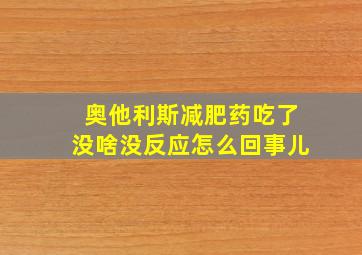 奥他利斯减肥药吃了没啥没反应怎么回事儿