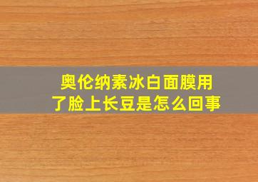 奥伦纳素冰白面膜用了脸上长豆是怎么回事