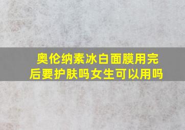 奥伦纳素冰白面膜用完后要护肤吗女生可以用吗