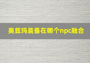 奥兹玛装备在哪个npc融合