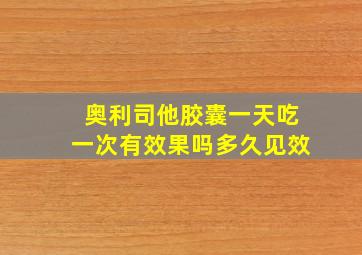 奥利司他胶囊一天吃一次有效果吗多久见效