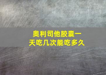 奥利司他胶囊一天吃几次能吃多久