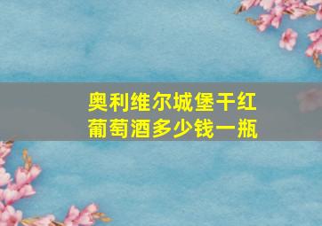 奥利维尔城堡干红葡萄酒多少钱一瓶