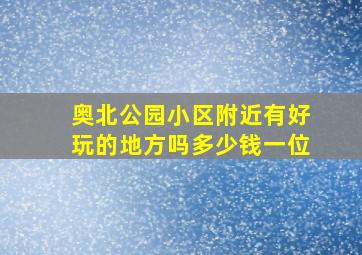 奥北公园小区附近有好玩的地方吗多少钱一位