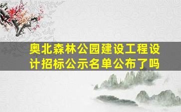 奥北森林公园建设工程设计招标公示名单公布了吗