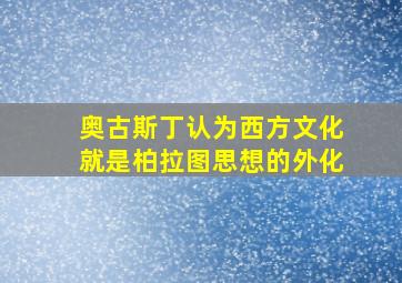 奥古斯丁认为西方文化就是柏拉图思想的外化