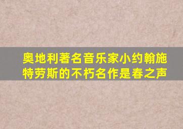 奥地利著名音乐家小约翰施特劳斯的不朽名作是春之声