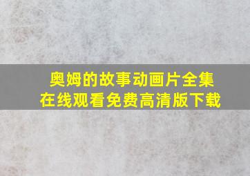 奥姆的故事动画片全集在线观看免费高清版下载