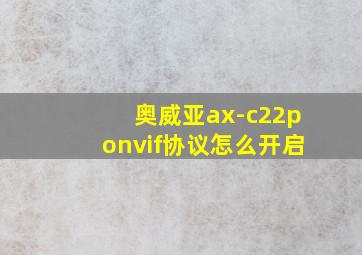 奥威亚ax-c22ponvif协议怎么开启