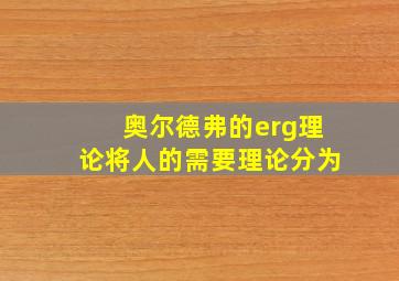 奥尔德弗的erg理论将人的需要理论分为