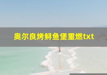 奥尔良烤鲟鱼堡重燃txt