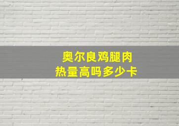 奥尔良鸡腿肉热量高吗多少卡