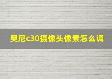 奥尼c30摄像头像素怎么调