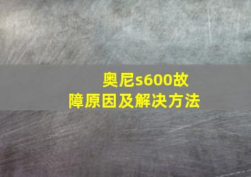 奥尼s600故障原因及解决方法