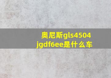 奥尼斯gls4504jgdf6ee是什么车