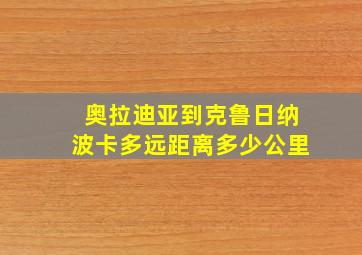 奥拉迪亚到克鲁日纳波卡多远距离多少公里