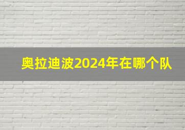 奥拉迪波2024年在哪个队