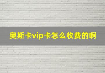 奥斯卡vip卡怎么收费的啊