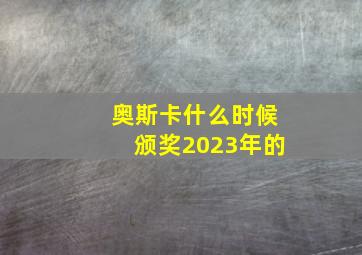 奥斯卡什么时候颁奖2023年的