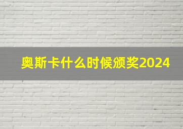 奥斯卡什么时候颁奖2024