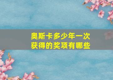 奥斯卡多少年一次获得的奖项有哪些