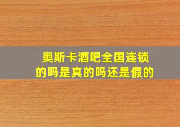 奥斯卡酒吧全国连锁的吗是真的吗还是假的