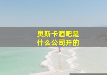 奥斯卡酒吧是什么公司开的