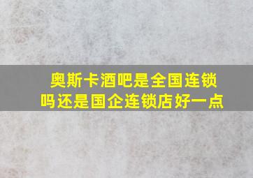 奥斯卡酒吧是全国连锁吗还是国企连锁店好一点