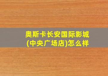 奥斯卡长安国际影城(中央广场店)怎么样