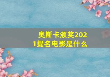 奥斯卡颁奖2021提名电影是什么