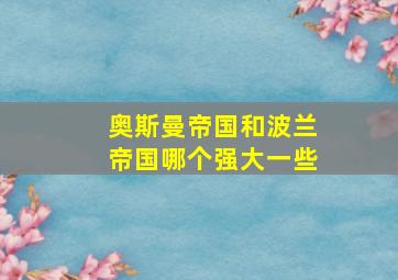 奥斯曼帝国和波兰帝国哪个强大一些