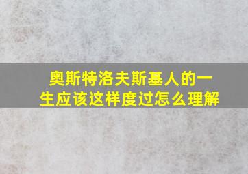 奥斯特洛夫斯基人的一生应该这样度过怎么理解