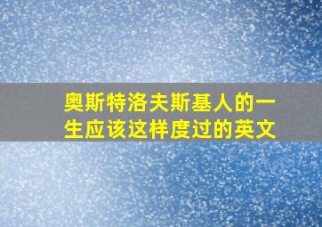 奥斯特洛夫斯基人的一生应该这样度过的英文