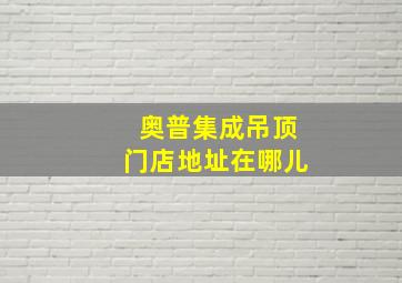 奥普集成吊顶门店地址在哪儿