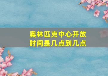 奥林匹克中心开放时间是几点到几点