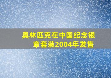 奥林匹克在中国纪念银章套装2004年发售