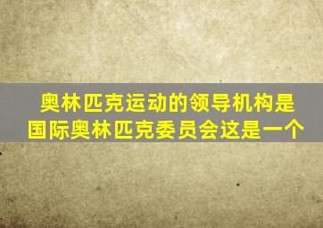 奥林匹克运动的领导机构是国际奥林匹克委员会这是一个