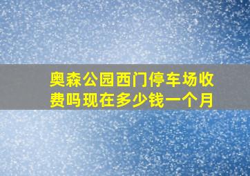 奥森公园西门停车场收费吗现在多少钱一个月