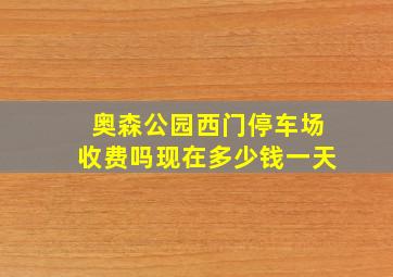 奥森公园西门停车场收费吗现在多少钱一天