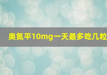 奥氮平10mg一天最多吃几粒