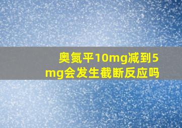 奥氮平10mg减到5mg会发生截断反应吗