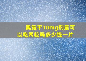 奥氮平10mg剂量可以吃两粒吗多少钱一片