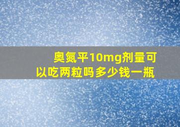 奥氮平10mg剂量可以吃两粒吗多少钱一瓶