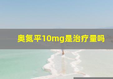 奥氮平10mg是治疗量吗