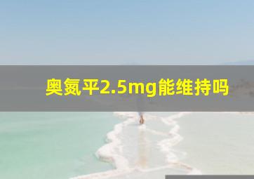 奥氮平2.5mg能维持吗