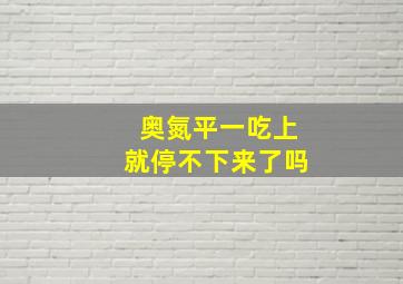 奥氮平一吃上就停不下来了吗